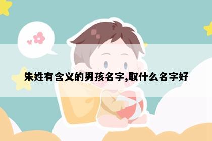 朱姓有含义的男孩名字,取什么名字好