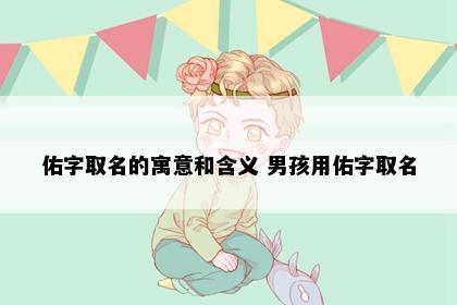 佑字取名的寓意和含义 男孩用佑字取名