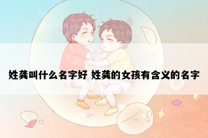 姓龚叫什么名字好 姓龚的女孩有含义的名字