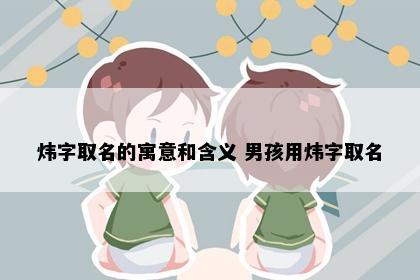 炜字取名的寓意和含义 男孩用炜字取名